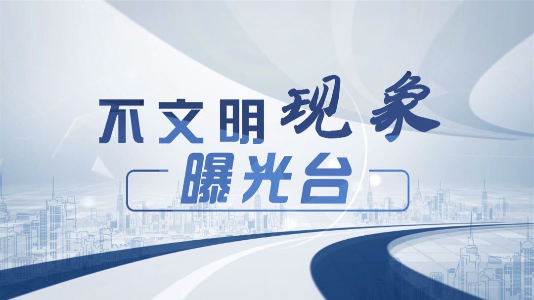 视频 | 不文明现象曝光台（第三期）